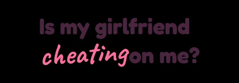 Is my girlfriend cheating on me